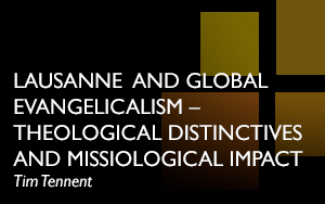 ‘Lausanne and Global Evangelicalism – Theological Distinctives and Missiological Impact’, Tim Tennent